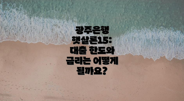 광주은행 햇살론15:  대출 한도와 금리는 어떻게 될까요?