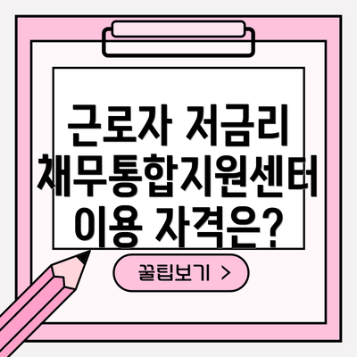 근로자 저금리 채무통합지원센터 이용 자격은?