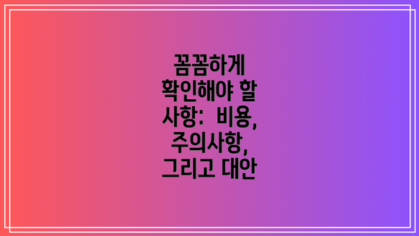 꼼꼼하게 확인해야 할 사항:  비용, 주의사항, 그리고 대안