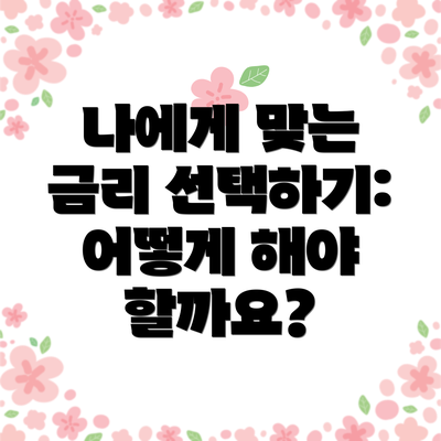 나에게 맞는 금리 선택하기: 어떻게 해야 할까요?