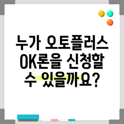 누가 오토플러스OK론을 신청할 수 있을까요?