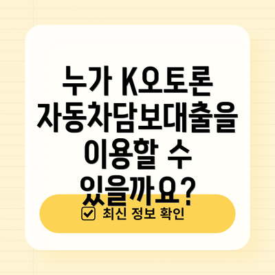 누가 K오토론 자동차담보대출을 이용할 수 있을까요?