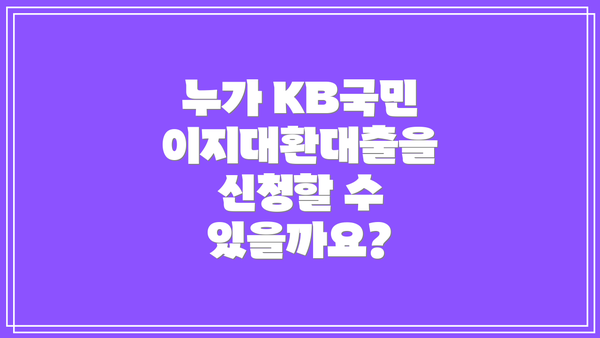 누가 KB국민 이지대환대출을 신청할 수 있을까요?