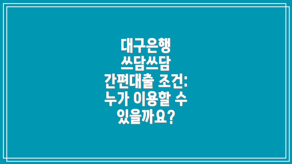 대구은행 쓰담쓰담 간편대출 부결 사유:  미리 알아두면 도움이 돼요!