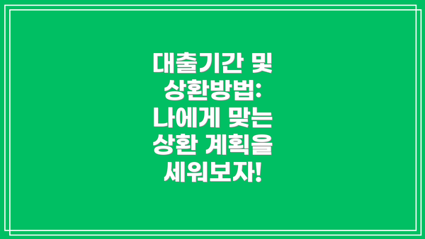 대출기간 및 상환방법: 나에게 맞는 상환 계획을 세워보자!