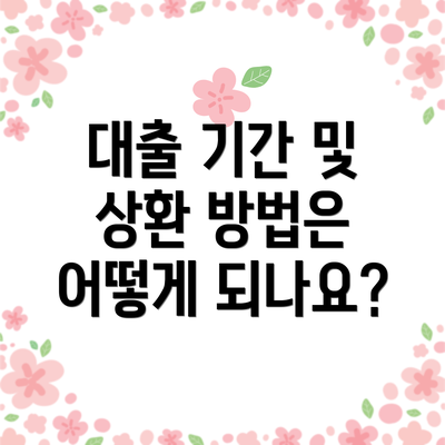 대출 기간 및 상환 방법은 어떻게 되나요?