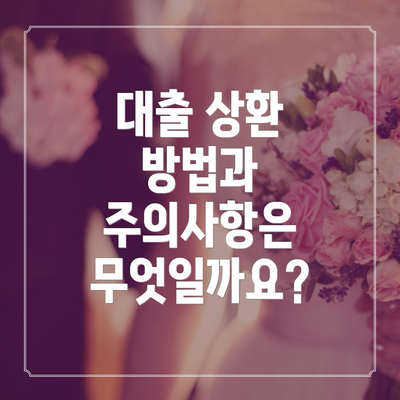 대출 상환 방법과 주의사항은 무엇일까요?