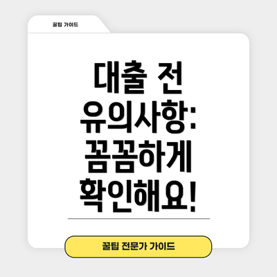 대출 전 유의사항: 꼼꼼하게 확인해요!