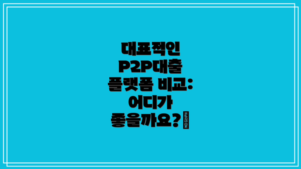 대표적인 P2P대출 플랫폼 비교: 어디가 좋을까요?🏦