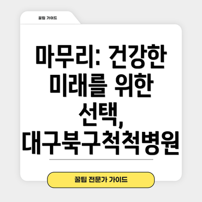 마무리: 건강한 미래를 위한 선택, 대구북구척척병원