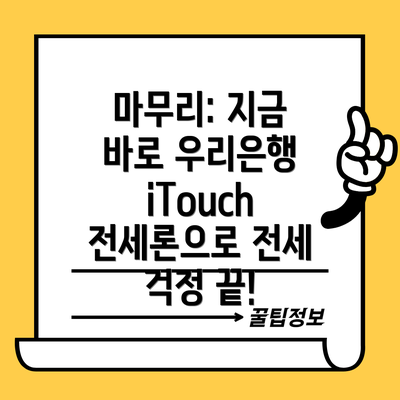 마무리: 지금 바로 우리은행 iTouch 전세론으로 전세 걱정 끝!