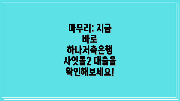 마무리: 지금 바로 하나저축은행 사잇돌2 대출을 확인해보세요!