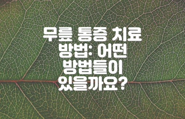 무릎 통증 치료 방법: 어떤 방법들이 있을까요?
