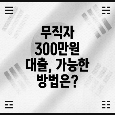 무직자 300만원 대출, 가능한 방법은?