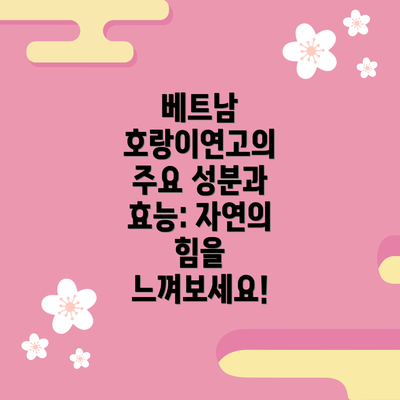 베트남 호랑이연고의 주요 성분과 효능: 자연의 힘을 느껴보세요!