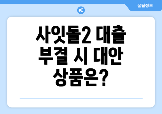 사잇돌2 대출 부결 시 대안 상품은?