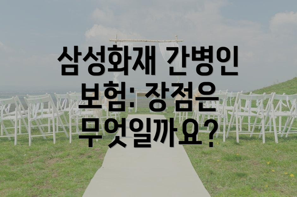 삼성화재 간병인 보험: 장점은 무엇일까요?