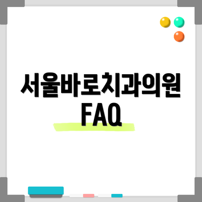 서울바로치과의원  FAQ