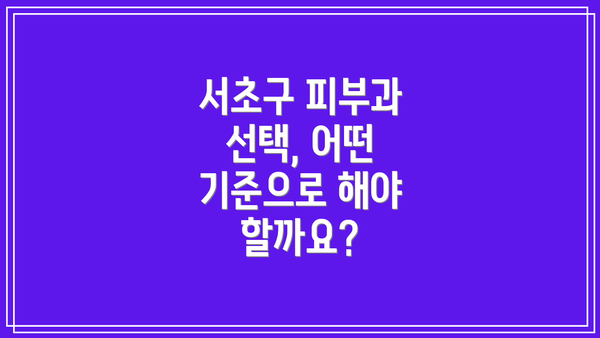 서초구 피부과 선택, 어떤 기준으로 해야 할까요?