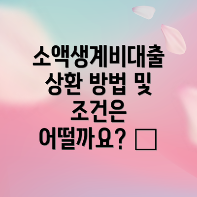 소액생계비대출 상환 방법 및 조건은 어떨까요? 🏦