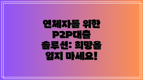 연체자를 위한 P2P대출 솔루션: 희망을 잃지 마세요!