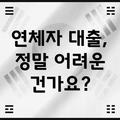 연체자 대출, 정말 어려운 건가요?