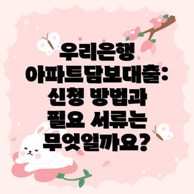 우리은행 아파트담보대출: 신청 방법과 필요 서류는 무엇일까요?