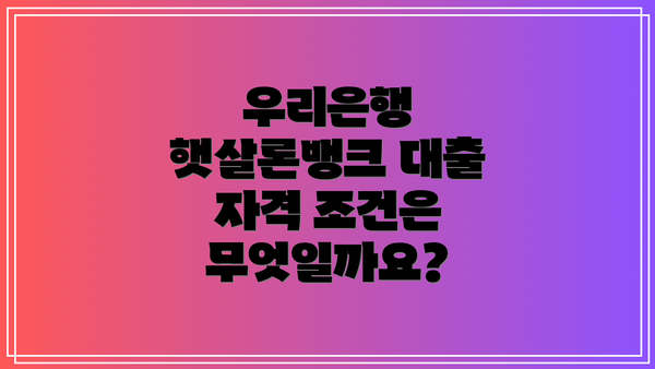 우리은행 햇살론뱅크 대출 자격 조건은 무엇일까요?