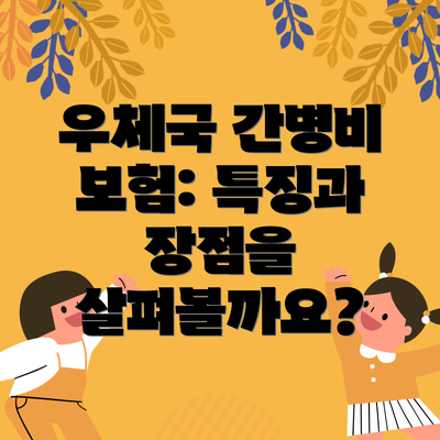 우체국 간병비 보험: 특징과 장점을 살펴볼까요?