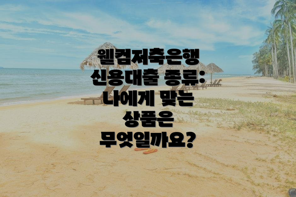 웰컴저축은행 신용대출 종류: 나에게 맞는 상품은 무엇일까요?