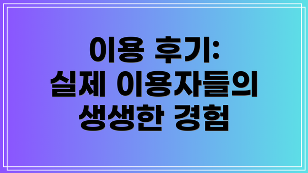 이용 후기:  실제 이용자들의 생생한 경험