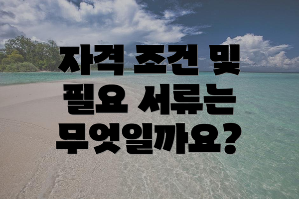 자격 조건 및 필요 서류는 무엇일까요?