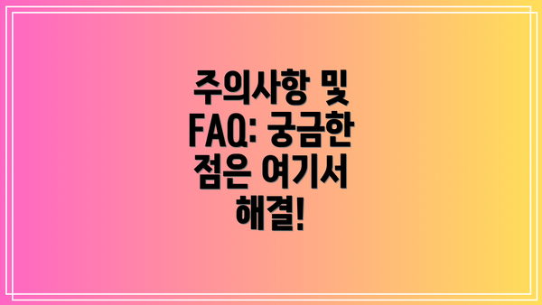 주의사항 및 FAQ: 궁금한 점은 여기서 해결!