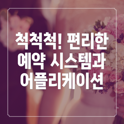 척척척! 편리한 예약 시스템과 어플리케이션