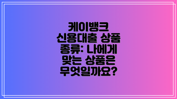 케이뱅크 신용대출 상품 종류: 나에게 맞는 상품은 무엇일까요?