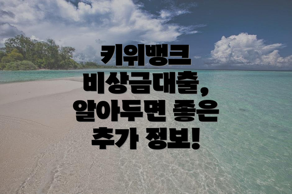 키위뱅크 비상금대출,  알아두면 좋은 추가 정보!