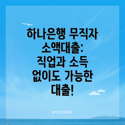 하나은행 무직자 소액대출: 직업과 소득 없이도 가능한 대출!