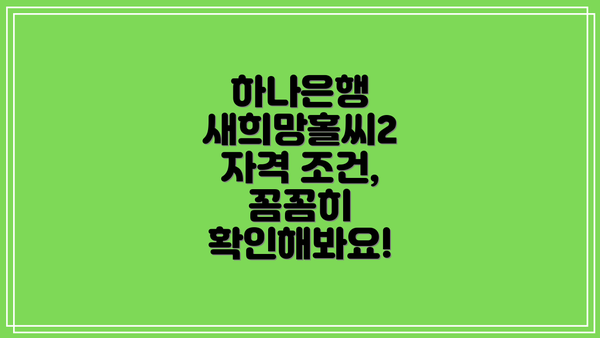 하나은행 새희망홀씨2 자격 조건, 꼼꼼히 확인해봐요!