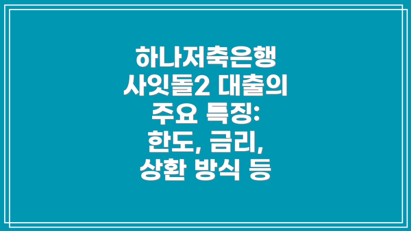 하나저축은행 사잇돌2 대출의 주요 특징: 한도, 금리, 상환 방식 등