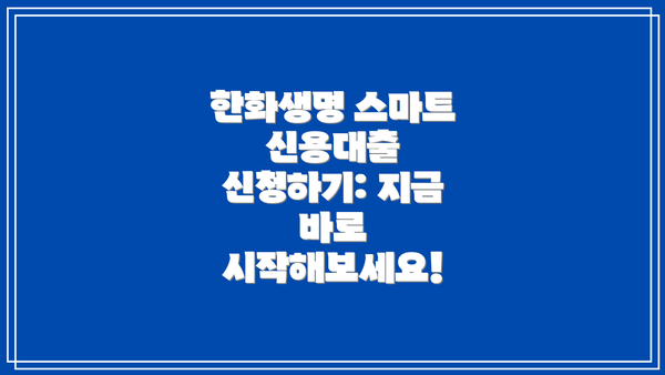 한화생명 스마트 신용대출 신청하기: 지금 바로 시작해보세요!