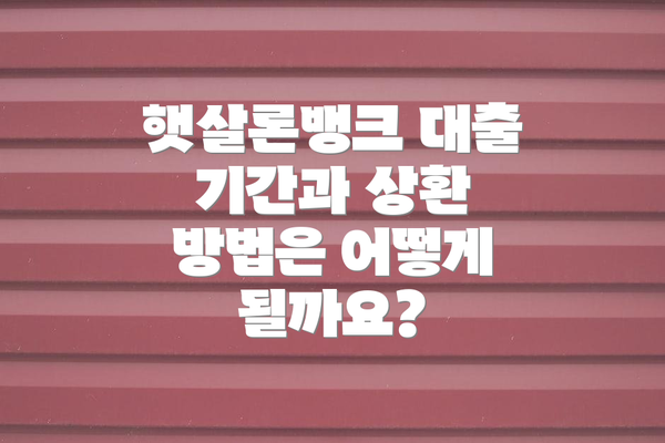 햇살론뱅크 대출 기간과 상환 방법은 어떻게 될까요?