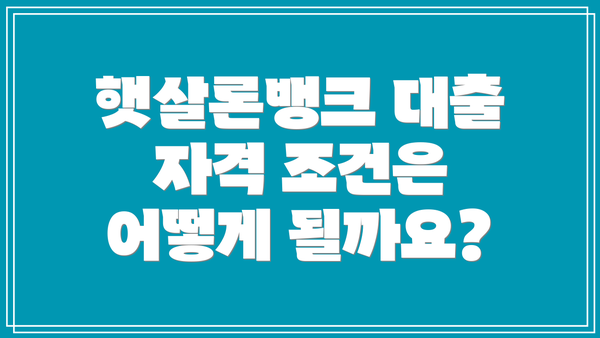 햇살론뱅크 대출 자격 조건은 어떻게 될까요?