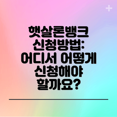 햇살론뱅크 신청방법:  어디서 어떻게 신청해야 할까요?