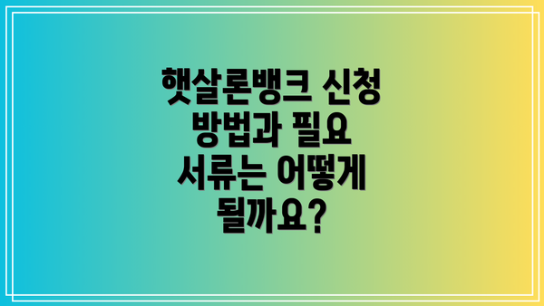 햇살론뱅크 신청 방법과 필요 서류는 어떻게 될까요?