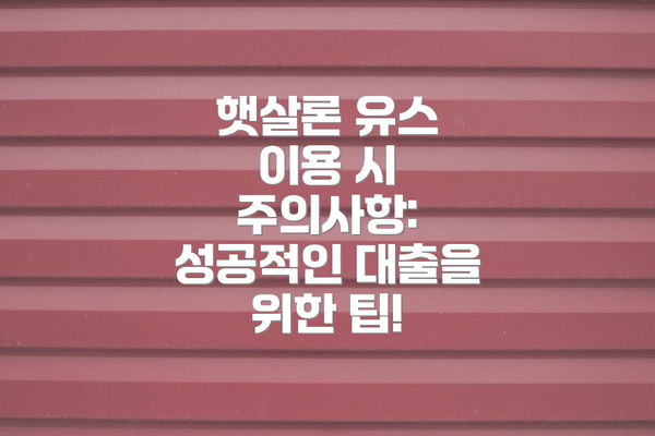 햇살론 유스 이용 시 주의사항: 성공적인 대출을 위한 팁!