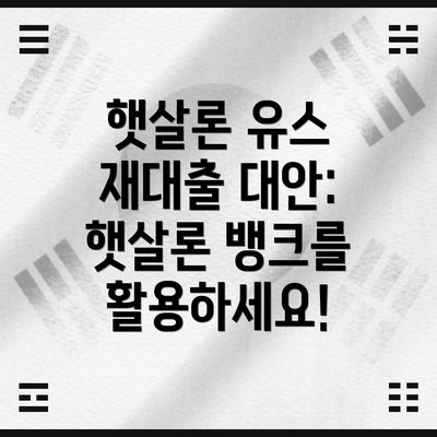 햇살론 유스 재대출 대안: 햇살론 뱅크를 활용하세요!