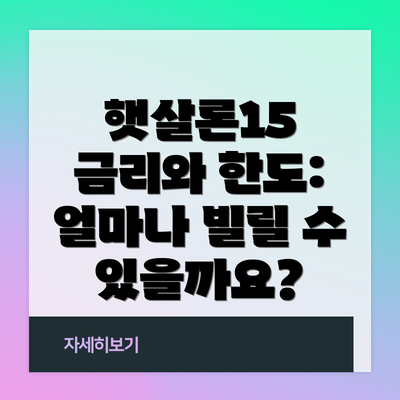 햇살론15 금리와 한도: 얼마나 빌릴 수 있을까요?