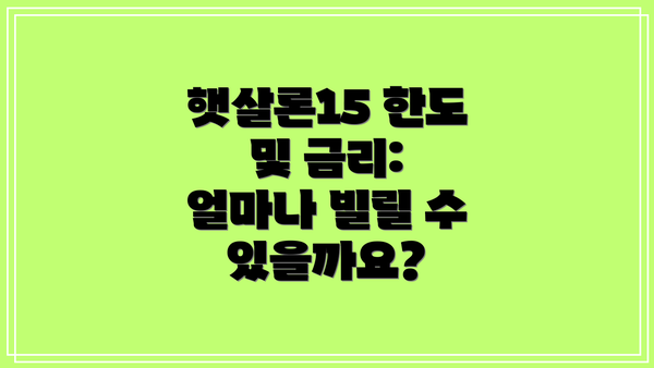 햇살론15 한도 및 금리: 얼마나 빌릴 수 있을까요?