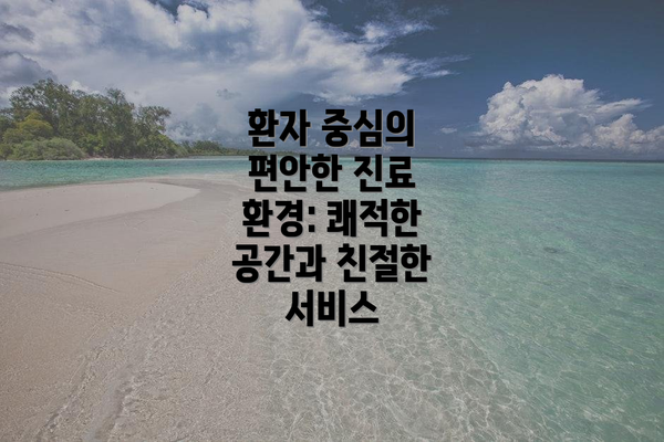 환자 중심의 편안한 진료 환경: 쾌적한 공간과 친절한 서비스