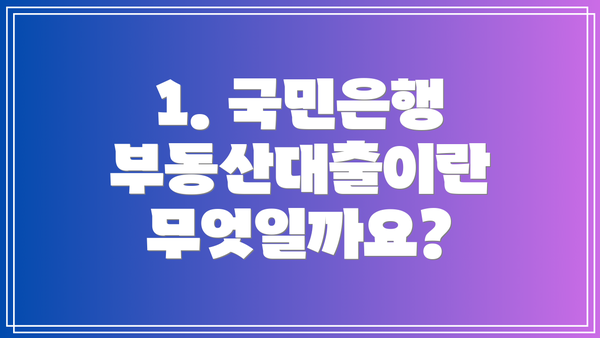1. 국민은행 부동산대출이란 무엇일까요?